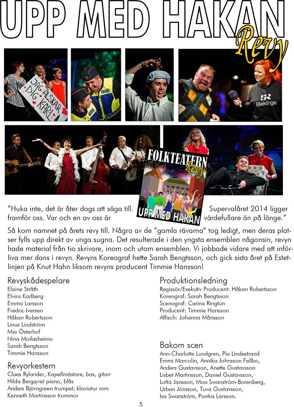 Vi jobbade vidare med att införliva mer dans i revyn. Revyns Koreograf hette Sarah Bengtsson, och gick sista året på Estetlinjen på Knut Hahn liksom revyns producent Timmie Hansson!