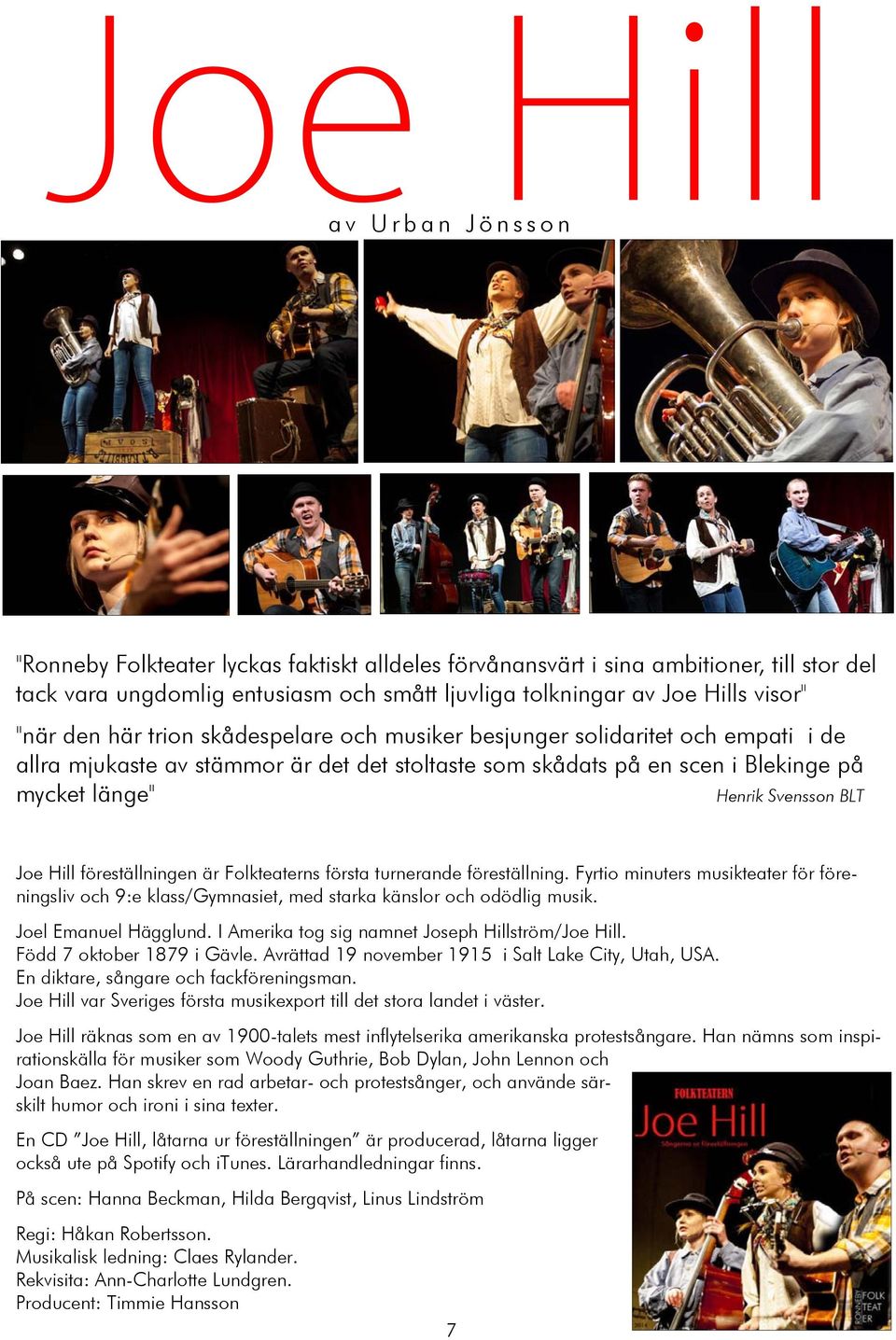föreställningen är Folkteaterns första turnerande föreställning. Fyrtio minuters musikteater för föreningsliv och 9:e klass/gymnasiet, med starka känslor och odödlig musik. Joel Emanuel Hägglund.