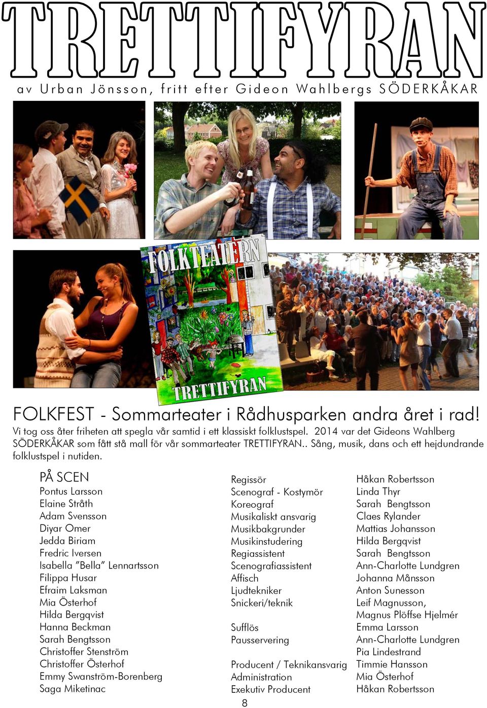PÅ SCEN Pontus Larsson Elaine Stråth Adam Svensson Diyar Omer Jedda Biriam Fredric Iversen Isabella Bella Lennartsson Filippa Husar Efraim Laksman Mia Österhof Hilda Bergqvist Hanna Beckman Sarah