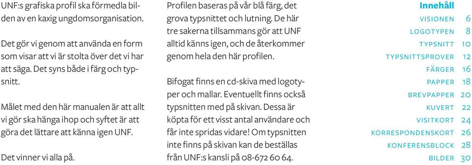 Profilen baseras på vår blå färg, det grova typsnittet och lutning. De här tre sakerna tillsammans gör att UNF alltid känns igen, och de återkommer genom hela den här profilen.