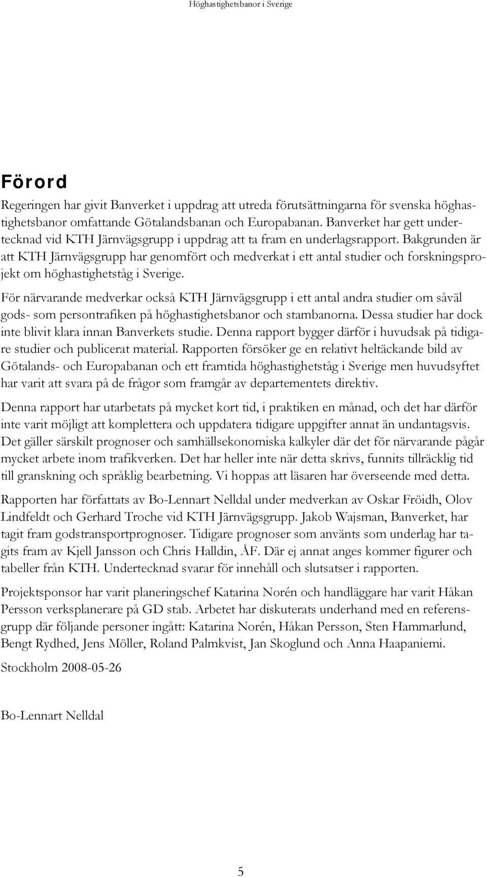 Bakgrunden är att KTH Järnvägsgrupp har genomfört och medverkat i ett antal studier och forskningsprojekt om höghastighetståg i Sverige.