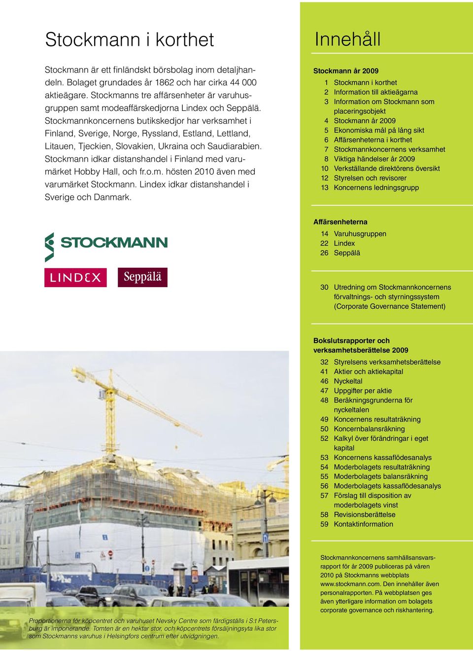Stockmannkoncernens butikskedjor har verksamhet i Finland, Sverige, Norge, Ryssland, Estland, Lettland, Litauen, Tjeckien, Slovakien, Ukraina och Saudiarabien.