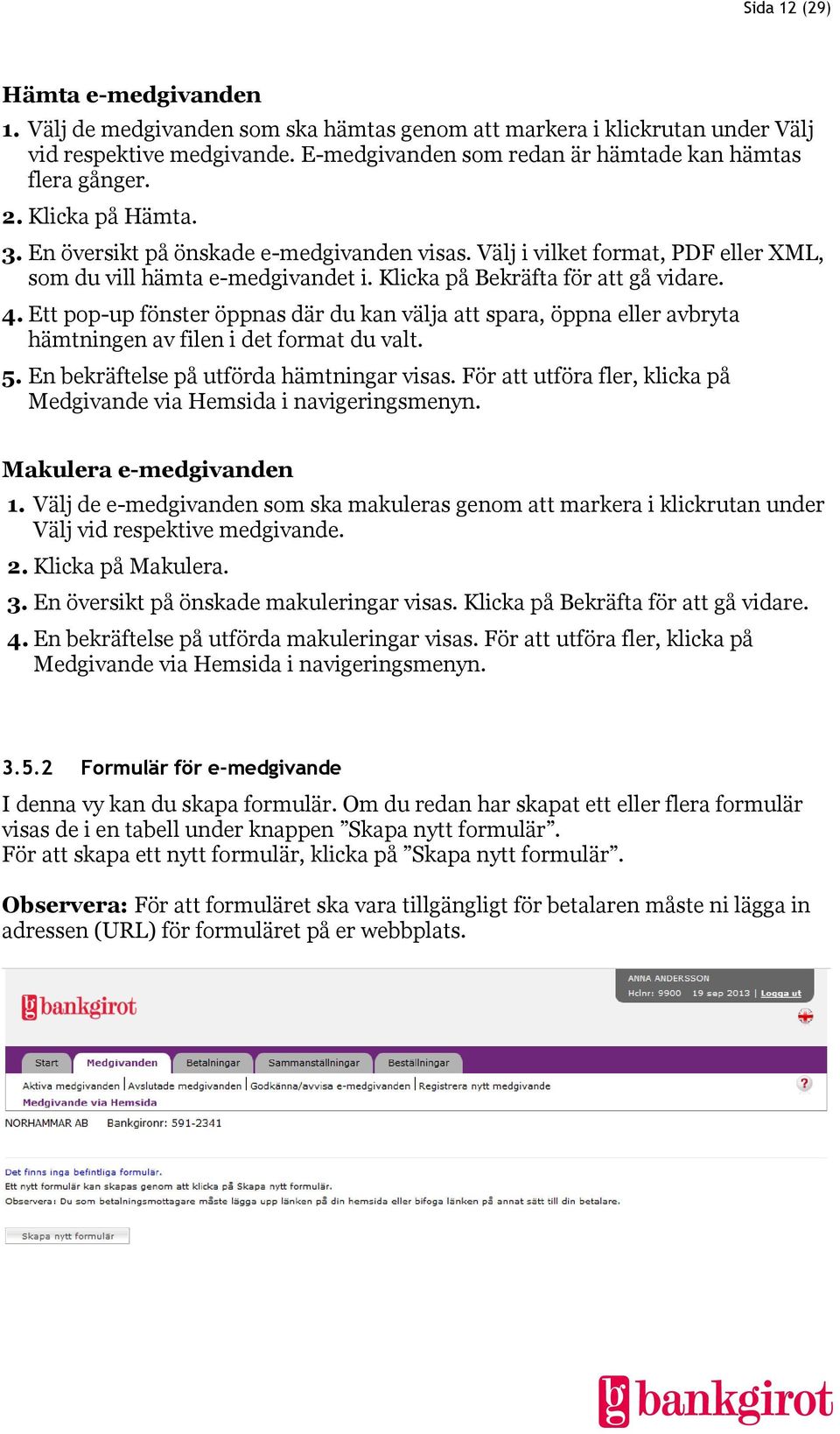 Ett pop-up fönster öppnas där du kan välja att spara, öppna eller avbryta hämtningen av filen i det format du valt. 5. En bekräftelse på utförda hämtningar visas.