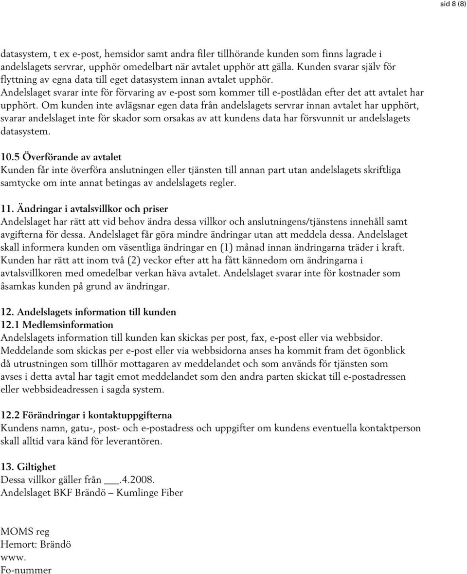 Om kunden inte avlägsnar egen data från andelslagets servrar innan avtalet har upphört, svarar andelslaget inte för skador som orsakas av att kundens data har försvunnit ur andelslagets datasystem.