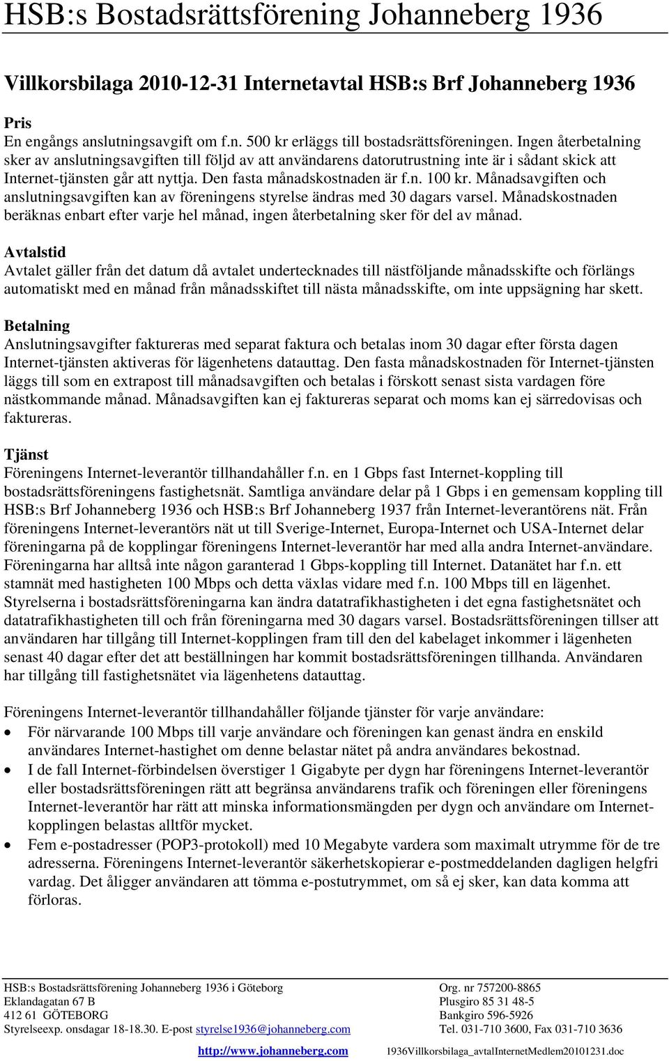 Månadsavgiften och anslutningsavgiften kan av föreningens styrelse ändras med 30 dagars varsel. Månadskostnaden beräknas enbart efter varje hel månad, ingen återbetalning sker för del av månad.