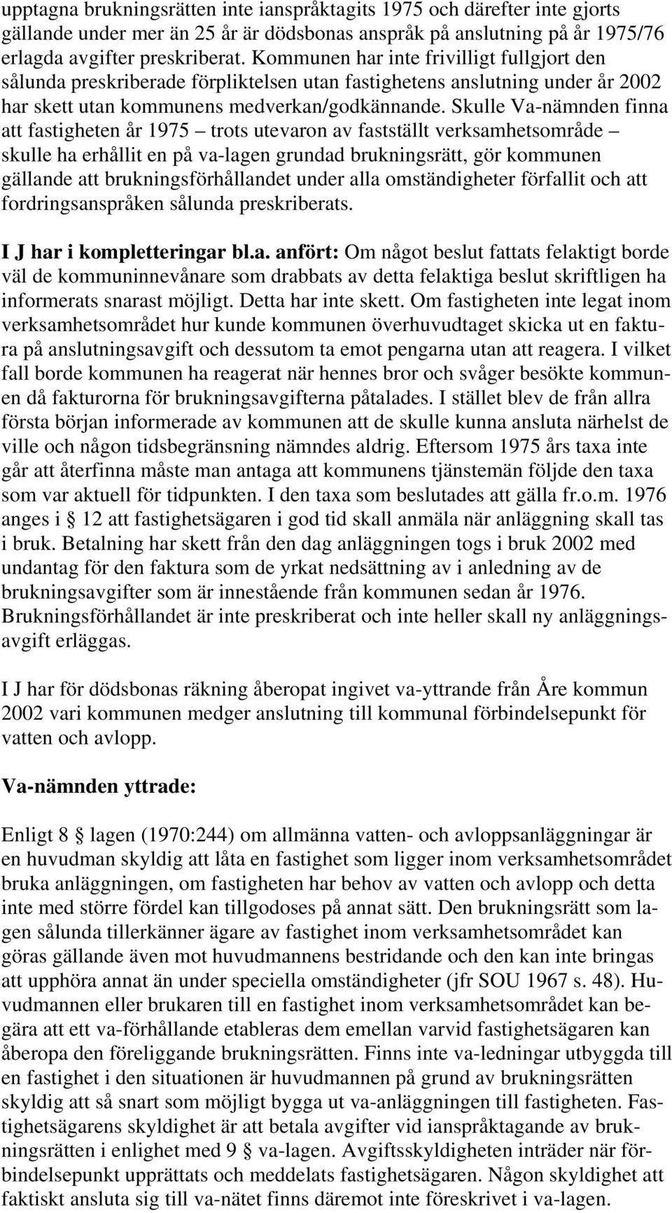 Skulle Va-nämnden finna att fastigheten år 1975 trots utevaron av fastställt verksamhetsområde skulle ha erhållit en på va-lagen grundad brukningsrätt, gör kommunen gällande att brukningsförhållandet