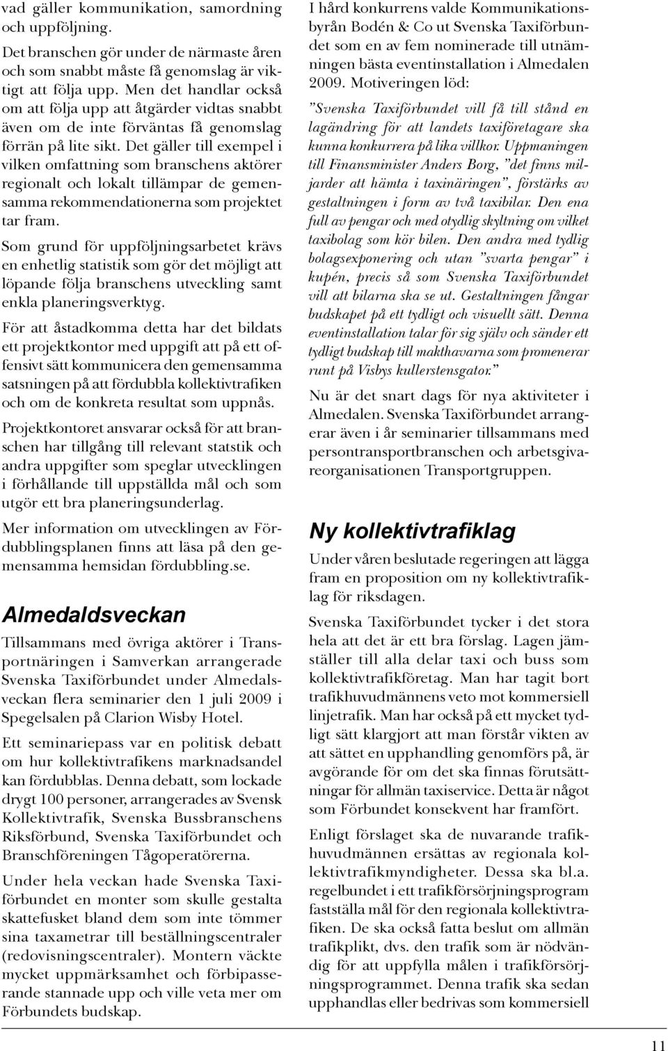 Det gäller till exempel i vilken omfattning som branschens aktörer regionalt och lokalt tillämpar de gemensamma rekommendationerna som projektet tar fram.