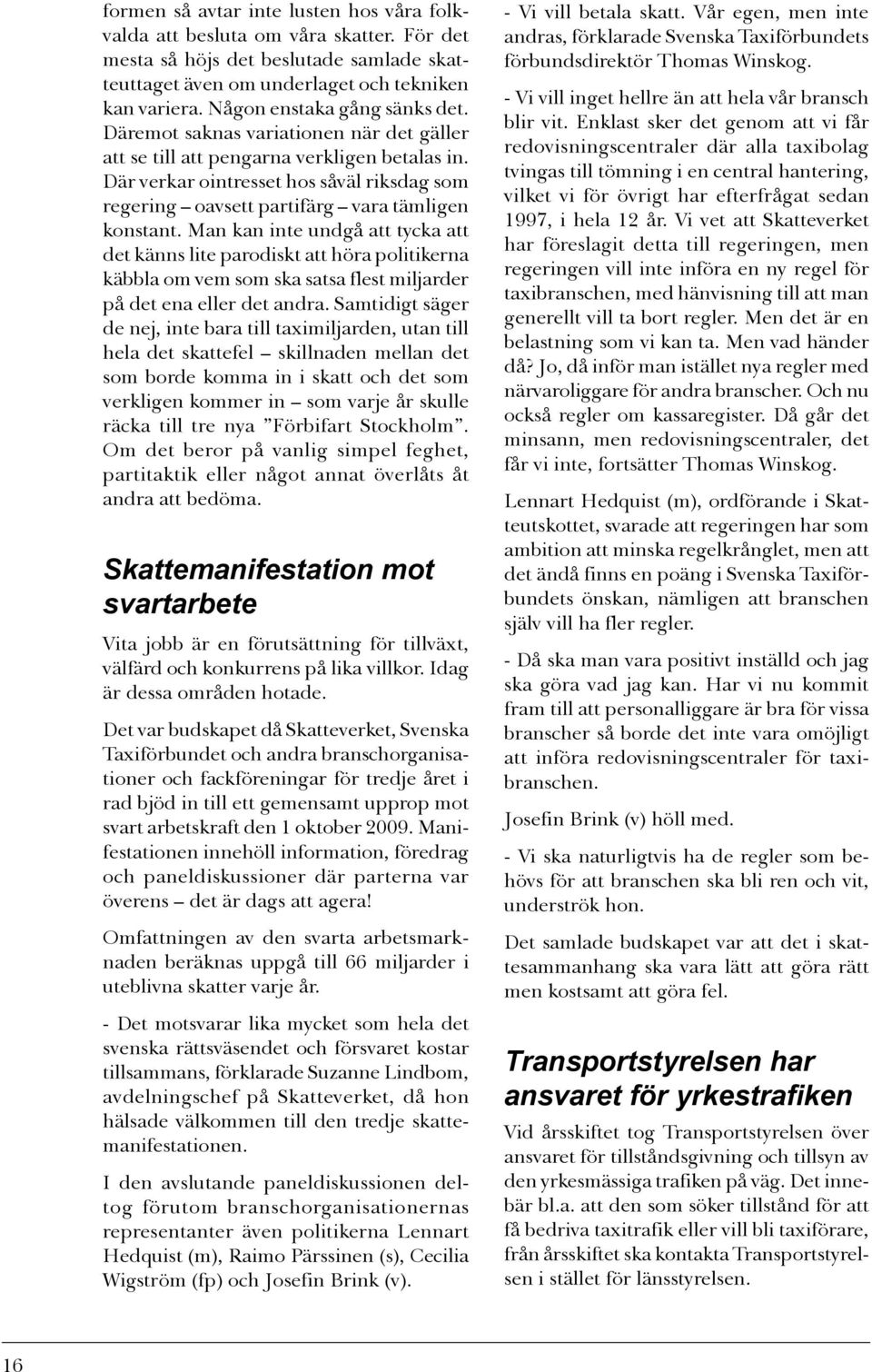 Där verkar ointresset hos såväl riksdag som regering oavsett partifärg vara tämligen konstant.