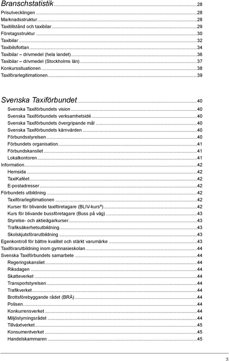 ..40 Svenska Taxiförbundets övergripande mål...40 Svenska Taxiförbundets kärnvärden...40 Förbundsstyrelsen...40 Förbundets organisation...41 Förbundskansliet...41 Lokalkontoren...41 Information.