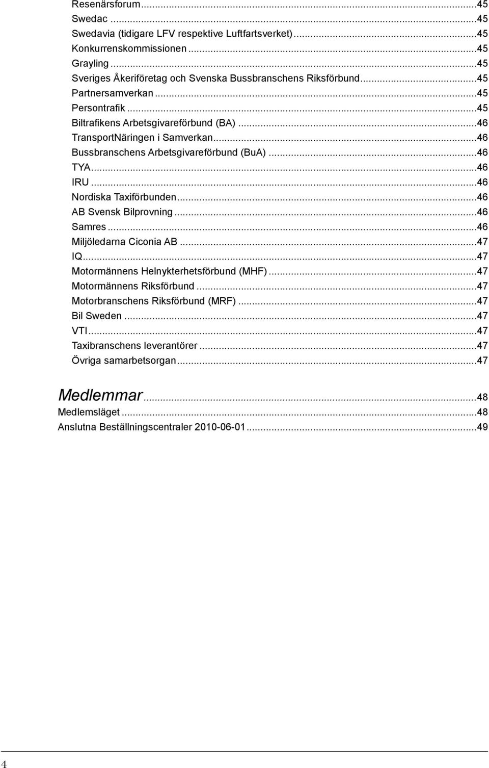 ..46 Nordiska Taxiförbunden...46 AB Svensk Bilprovning...46 Samres...46 Miljöledarna Ciconia AB...47 IQ...47 Motormännens Helnykterhetsförbund (MHF)...47 Motormännens Riksförbund.