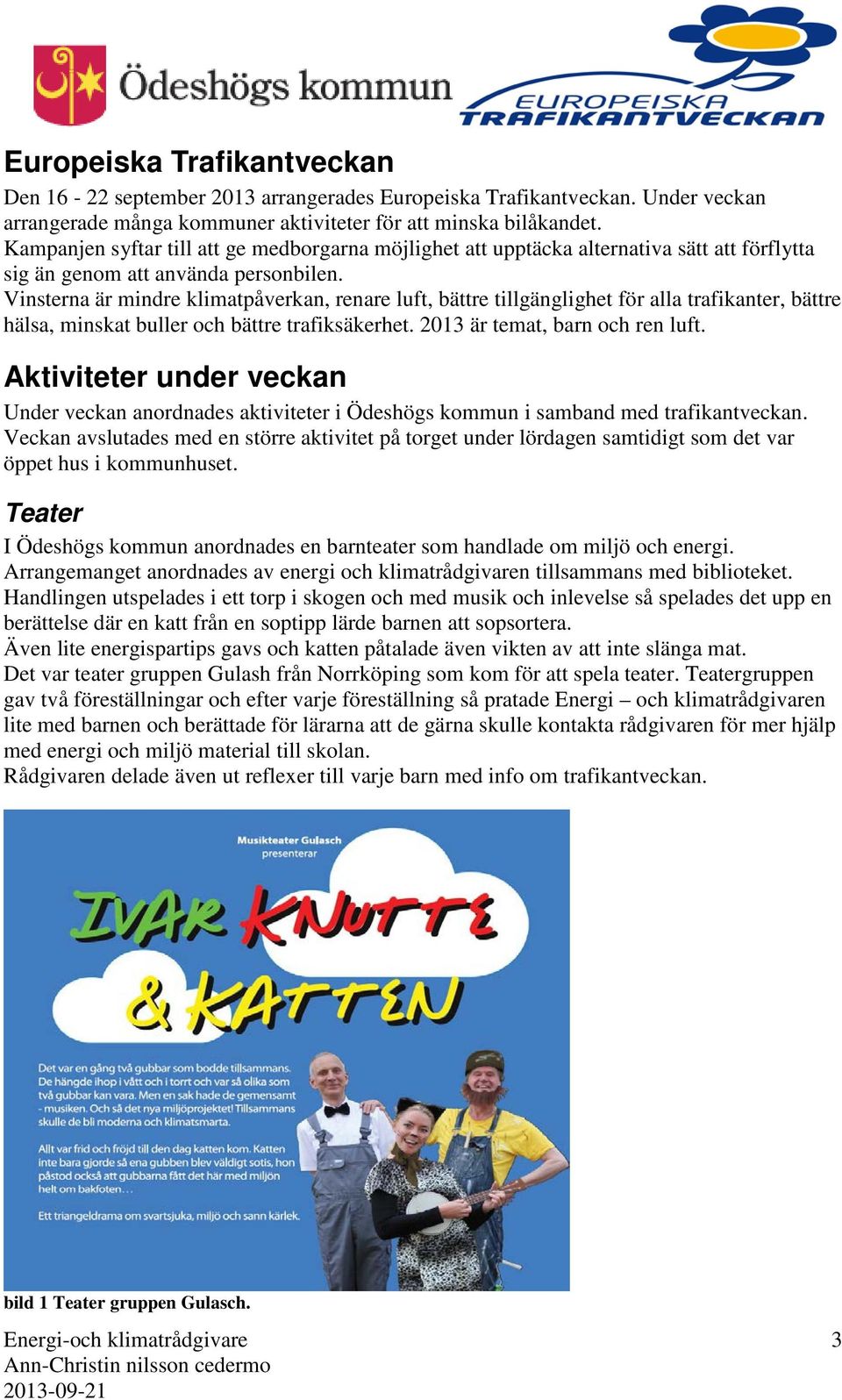 Vinsterna är mindre klimatpåverkan, renare luft, bättre tillgänglighet för alla trafikanter, bättre hälsa, minskat buller och bättre trafiksäkerhet. 2013 är temat, barn och ren luft.