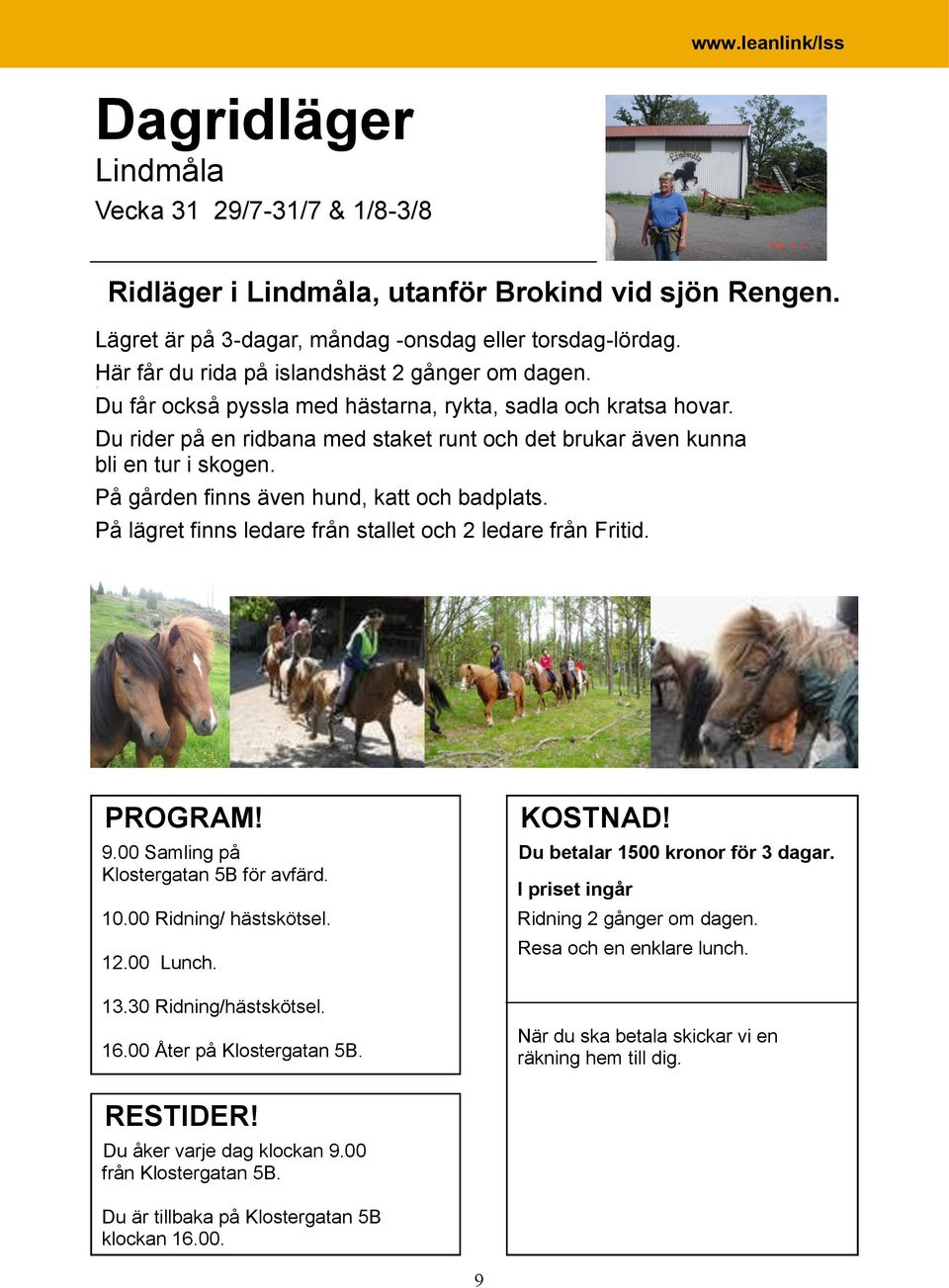 På gården finns även hund, katt och badplats. På lägret finns ledare från stallet och 2 ledare från Fritid. PROGRAM! 9.00 Samling på Klostergatan 5B för avfärd. 10.00 Ridning/ hästskötsel. 12.