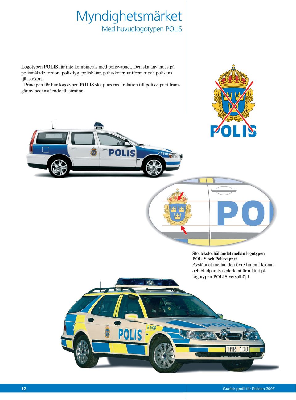 Principen för hur logotypen POLIS ska placeras i relation till polisvapnet framgår av nedanstående illustration.