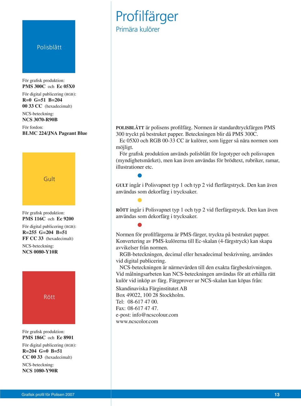 Beteckningen blir då PMS 300C. Ec 05X0 och RGB 00-33 CC är kulörer, som ligger så nära normen som möjligt.