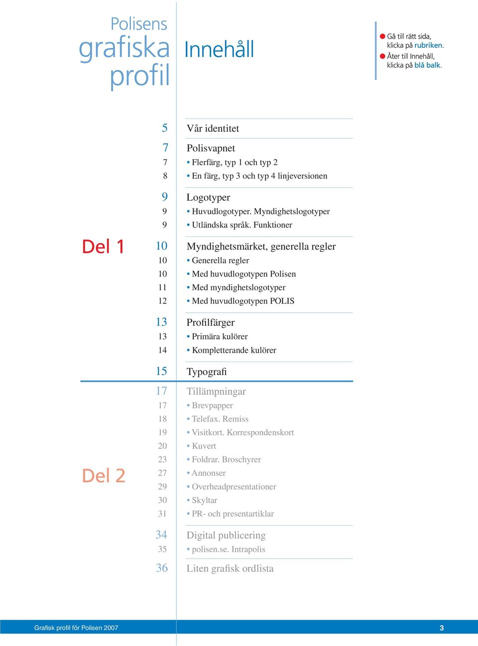 Funktioner 10 Myndighetsmärket, generella regler 10 Generella regler 10 Med huvudlogotypen Polisen 11 Med myndighetslogotyper 12 Med huvudlogotypen POLIS 13 Profilfärger 13 Primära kulörer 14