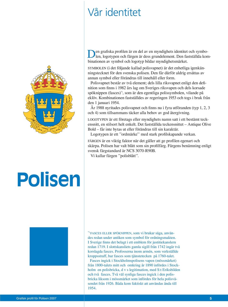 Den får därför aldrig ersättas av annan symbol eller för änd ras till innehåll eller form.