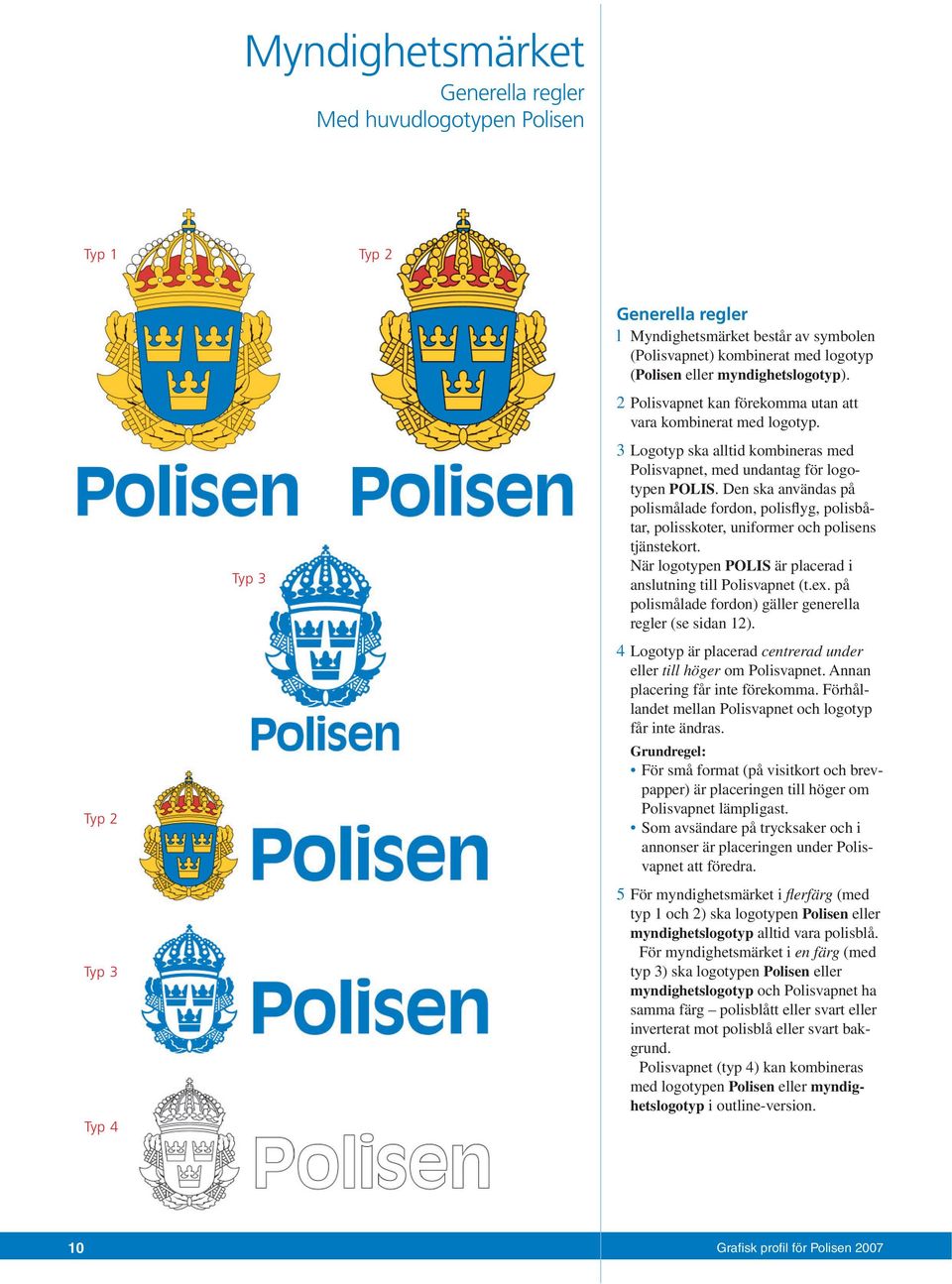 Den ska användas på polismålade fordon, polisflyg, polisbåtar, polisskoter, uniformer och polisens tjänstekort. När logotypen POLIS är placerad i anslutning till Polisvapnet (t.ex.
