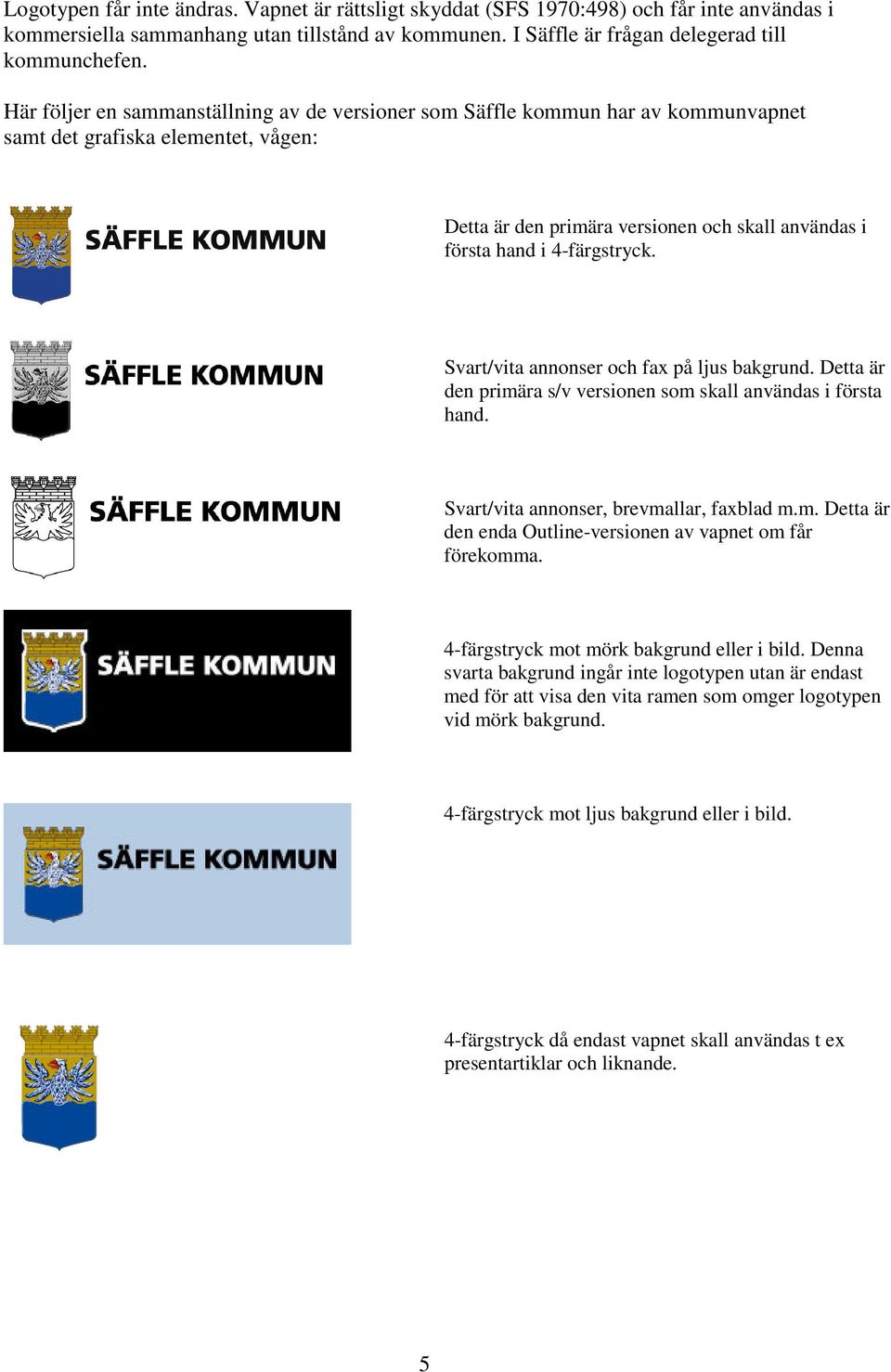 Svart/vita annonser och fax på ljus bakgrund. Detta är den primära s/v versionen som skall användas i första hand. Svart/vita annonser, brevmallar, faxblad m.m. Detta är den enda Outline-versionen av vapnet om får förekomma.