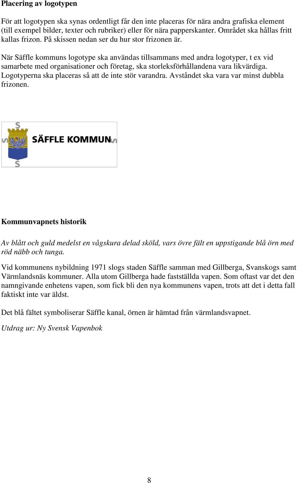 När Säffle kommuns logotype ska användas tillsammans med andra logotyper, t ex vid samarbete med organisationer och företag, ska storleksförhållandena vara likvärdiga.