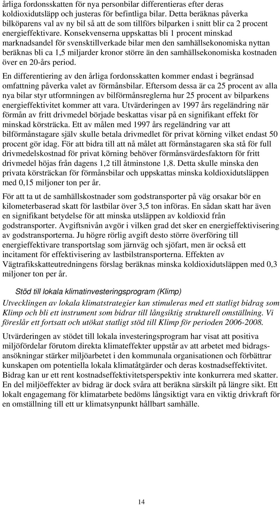 Konsekvenserna uppskattas bli 1 procent minskad marknadsandel för svensktillverkade bilar men den samhällsekonomiska nyttan beräknas bli ca 1,5 miljarder kronor större än den samhällsekonomiska