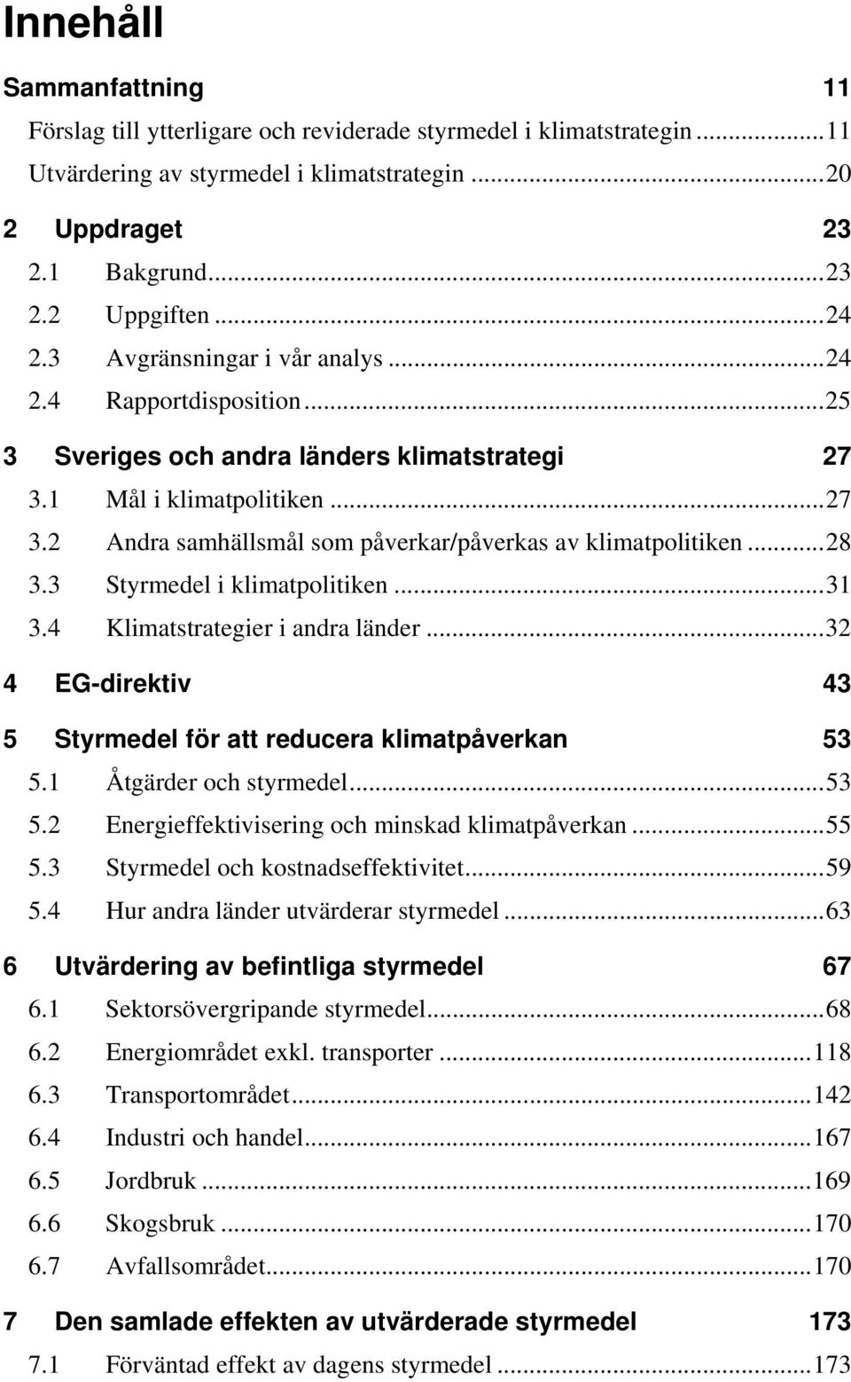 ..28 3.3 Styrmedel i klimatpolitiken...31 3.4 Klimatstrategier i andra länder...32 4 EG-direktiv 43 5 Styrmedel för att reducera klimatpåverkan 53 5.1 Åtgärder och styrmedel...53 5.2 Energieffektivisering och minskad klimatpåverkan.