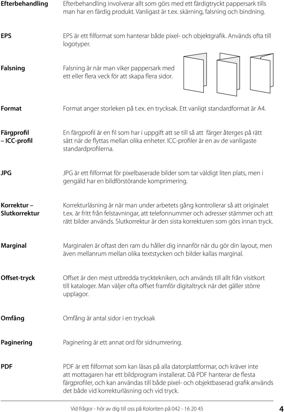 Format Format anger storleken på t.ex. en trycksak. Ett vanligt standardformat är A4.