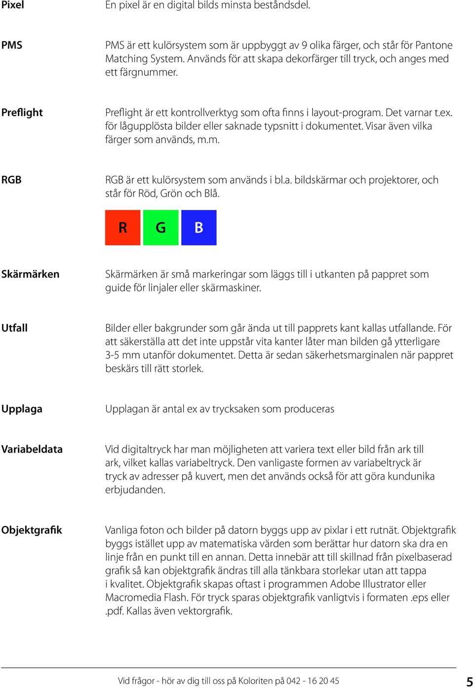 för lågupplösta bilder eller saknade typsnitt i dokumentet. Visar även vilka färger som används, m.m. RGB RGB är ett kulörsystem som används i bl.a. bildskärmar och projektorer, och står för Röd, Grön och Blå.