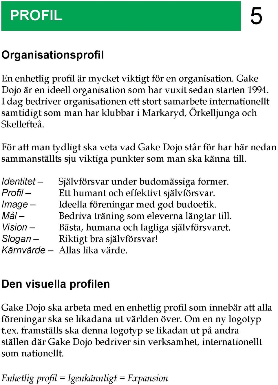 För att man tydligt ska veta vad Gake Dojo står för har här nedan sammanställts sju viktiga punkter som man ska känna till. Identitet Självförsvar under budomässiga former.