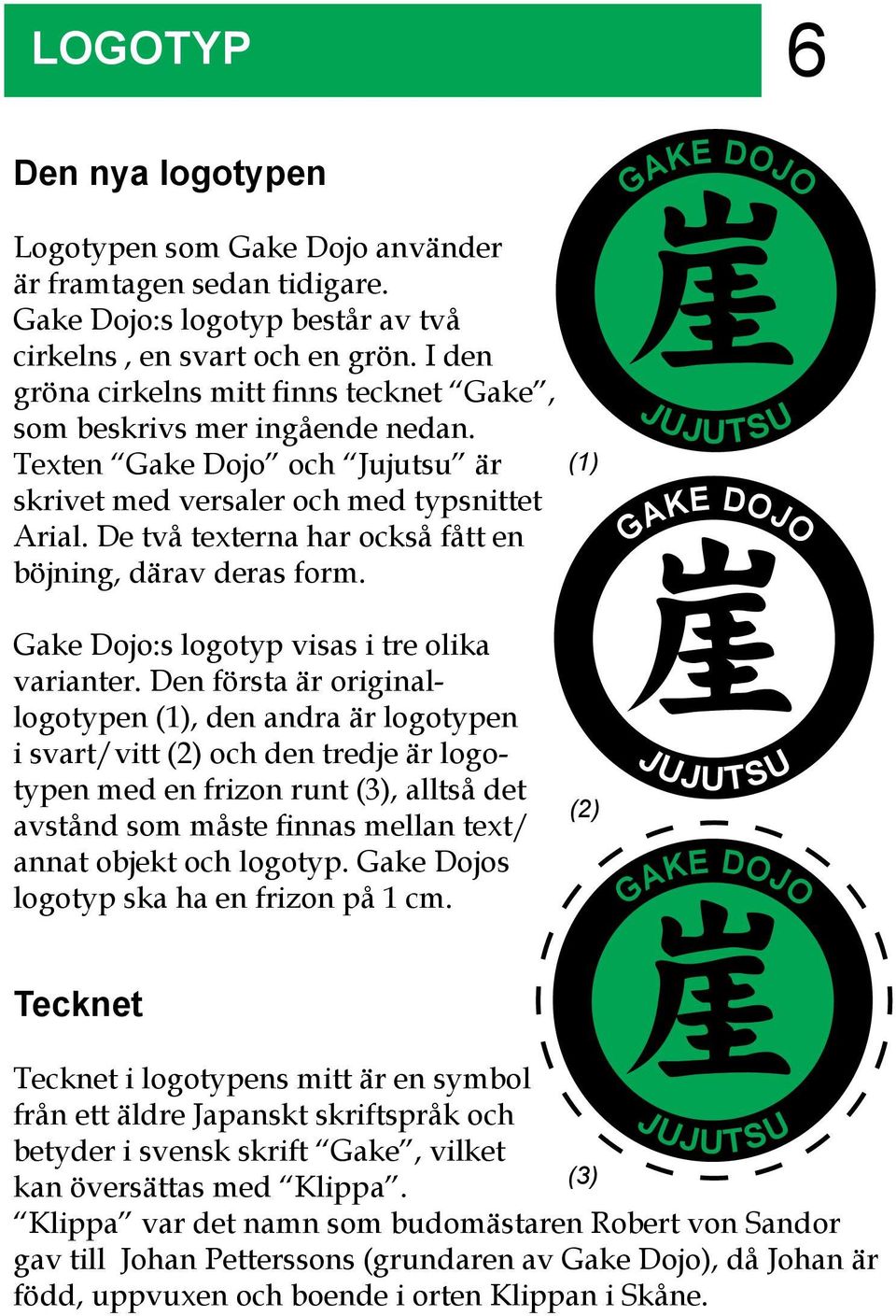 De två texterna har också fått en böjning, därav deras form. (1) JUJUTSU Gake Dojo:s logotyp visas i tre olika varianter.