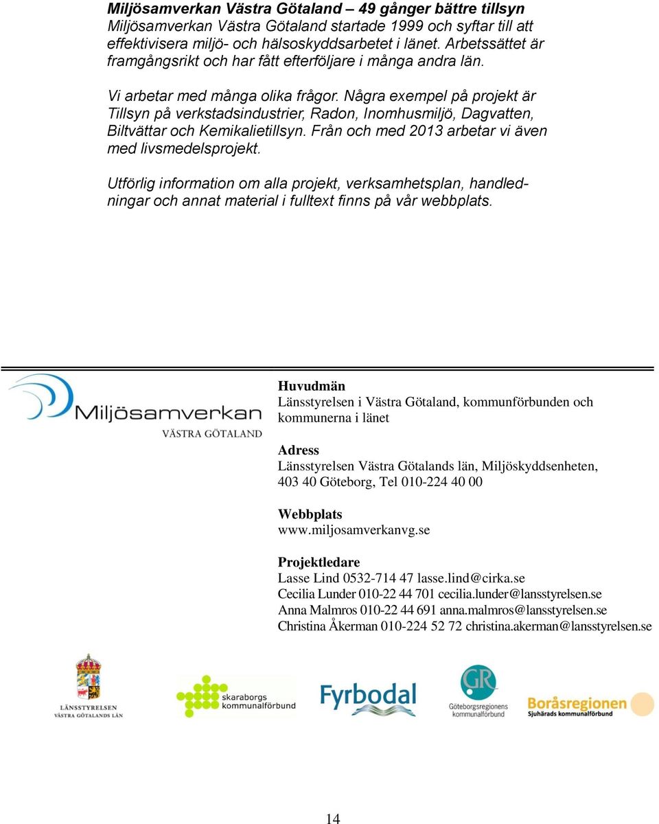 Några exempel på projekt är Tillsyn på verkstadsindustrier, Radon, Inomhusmiljö, Dagvatten, Biltvättar och Kemikalietillsyn. Från och med 2013 arbetar vi även med livsmedelsprojekt.