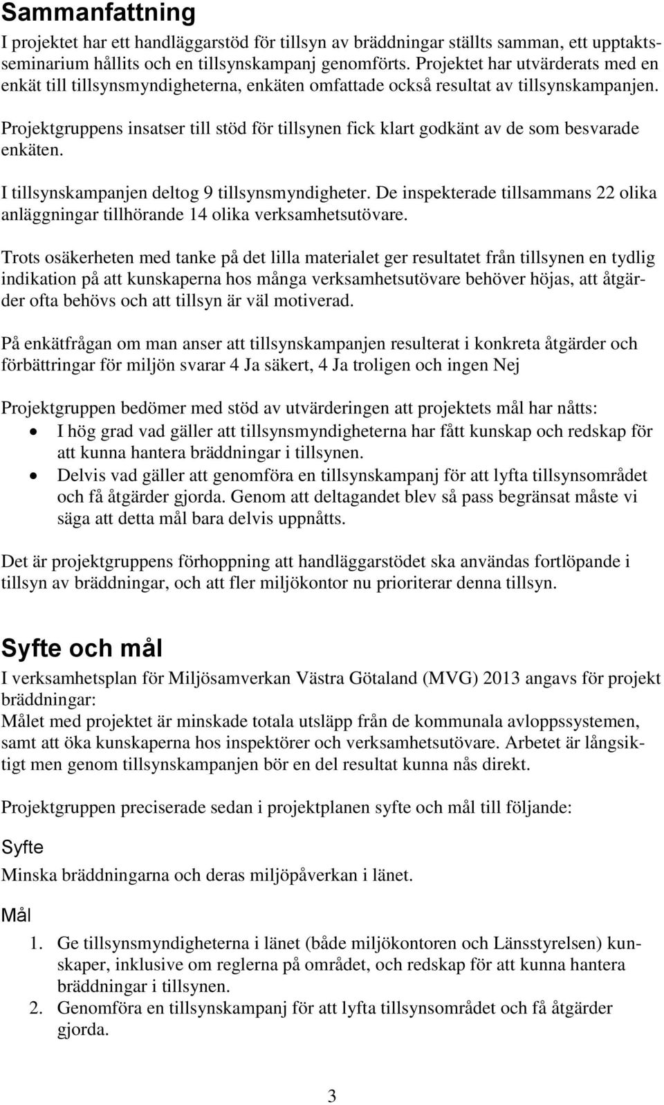 Projektgruppens insatser till stöd för tillsynen fick klart godkänt av de som besvarade enkäten. I tillsynskampanjen deltog 9 tillsynsmyndigheter.