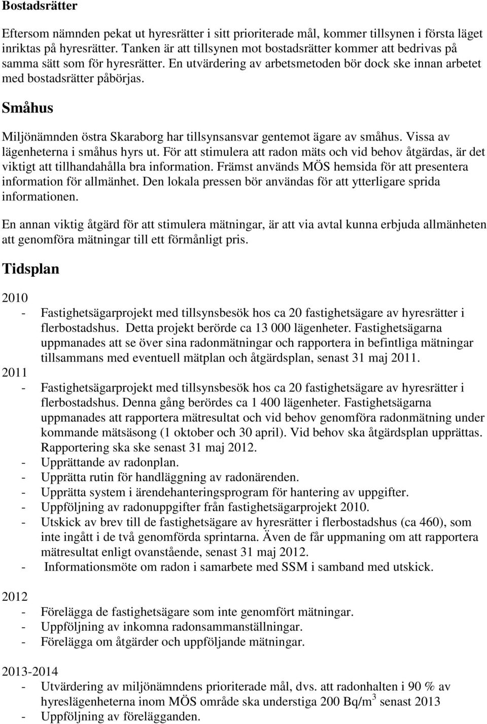 Småhus Miljönämnden östra Skaraborg har tillsynsansvar gentemot ägare av småhus. Vissa av lägenheterna i småhus hyrs ut.