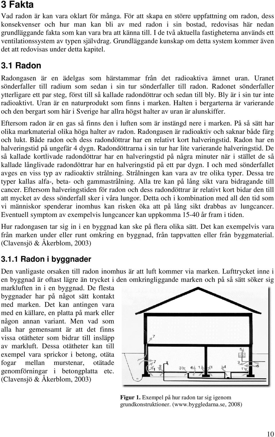 I de två aktuella fastigheterna används ett ventilationssystem av typen självdrag. Grundläggande kunskap om detta system kommer även det att redovisas under detta kapitel. 3.