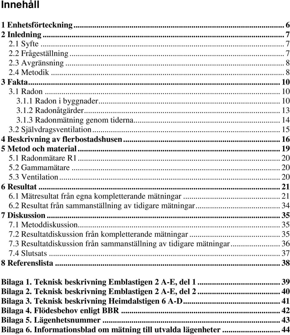 .. 20 6 Resultat... 21 6.1 Mätresultat från egna kompletterande mätningar... 21 6.2 Resultat från sammanställning av tidigare mätningar... 34 7 Diskussion... 35 7.