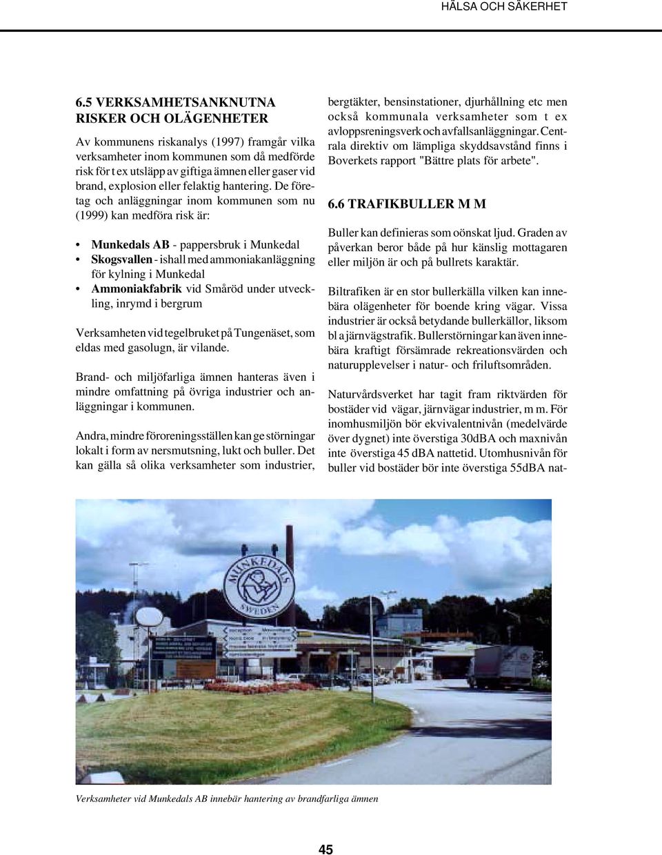 De företag och anläggningar inom kommunen som nu (1999) kan medföra risk är: Munkedals AB - pappersbruk i Munkedal Skogsvallen - ishall med ammoniakanläggning för kylning i Munkedal Ammoniakfabrik