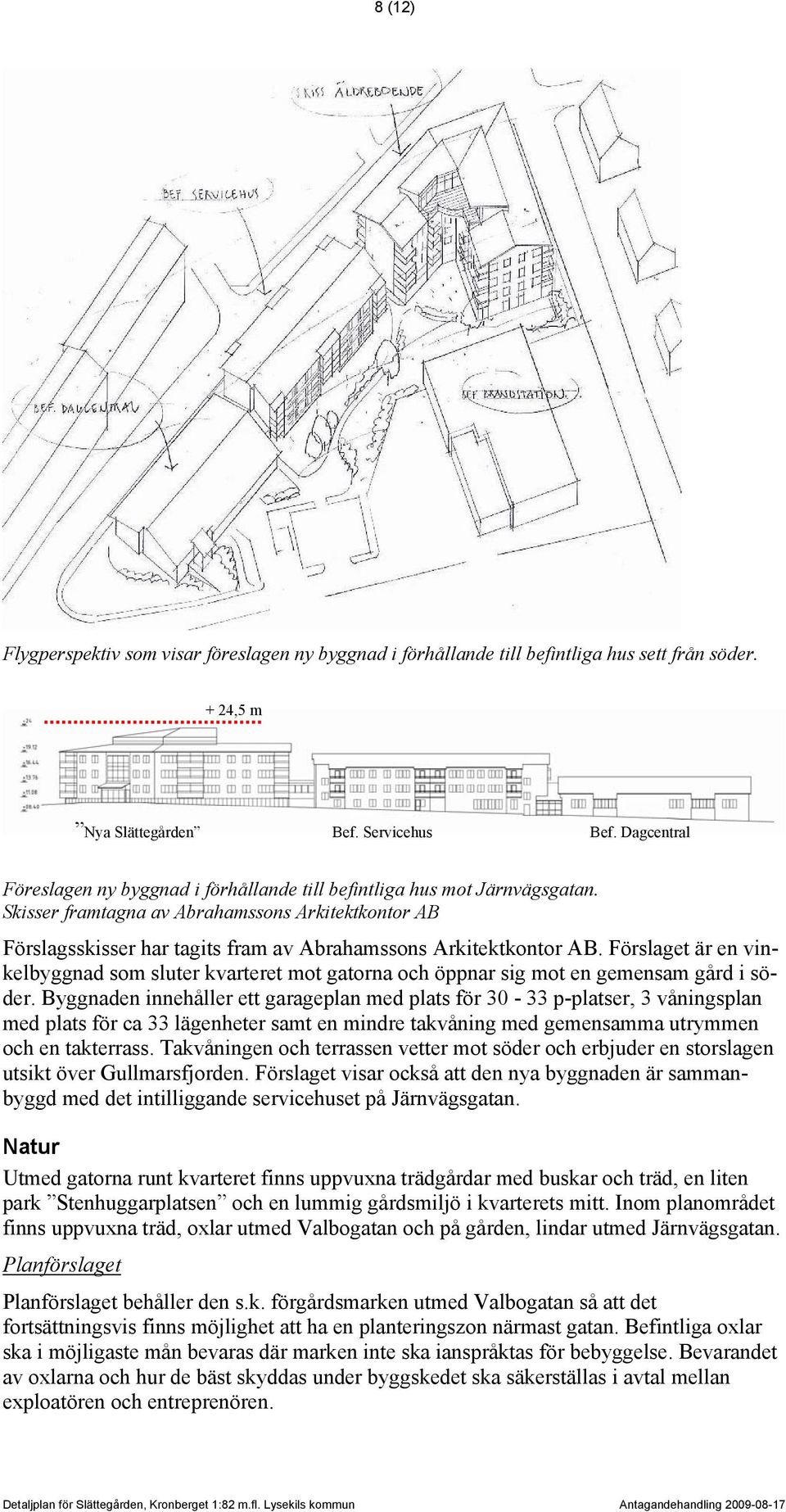 Skisser framtagna av Abrahamssons Arkitektkontor AB Förslagsskisser har tagits fram av Abrahamssons Arkitektkontor AB.
