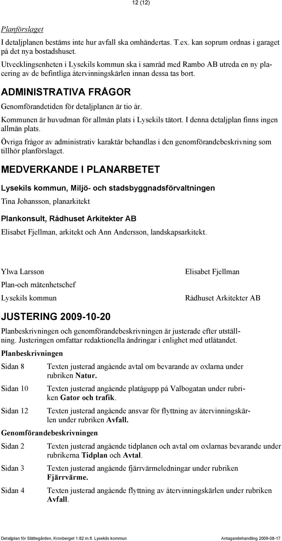 ADMINISTRATIVA FRÅGOR Genomförandetiden för detaljplanen är tio år. Kommunen är huvudman för allmän plats i Lysekils tätort. I denna detaljplan finns ingen allmän plats.