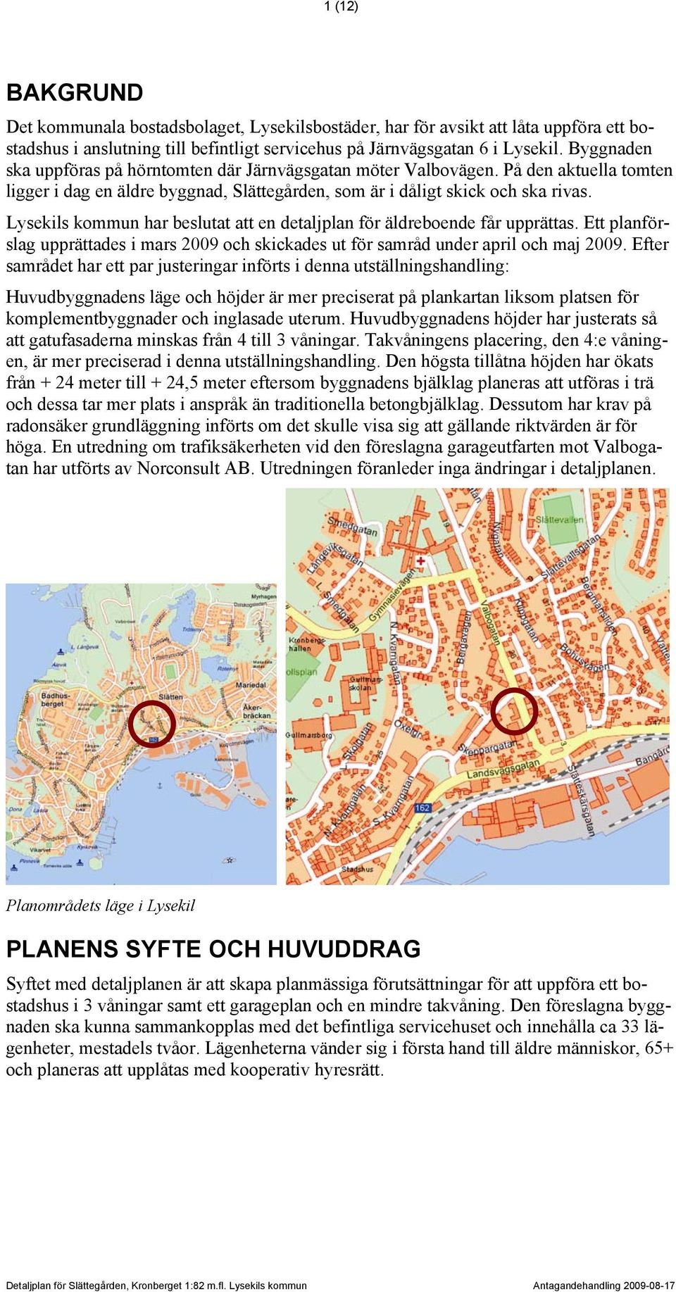 Lysekils kommun har beslutat att en detaljplan för äldreboende får upprättas. Ett planförslag upprättades i mars 2009 och skickades ut för samråd under april och maj 2009.