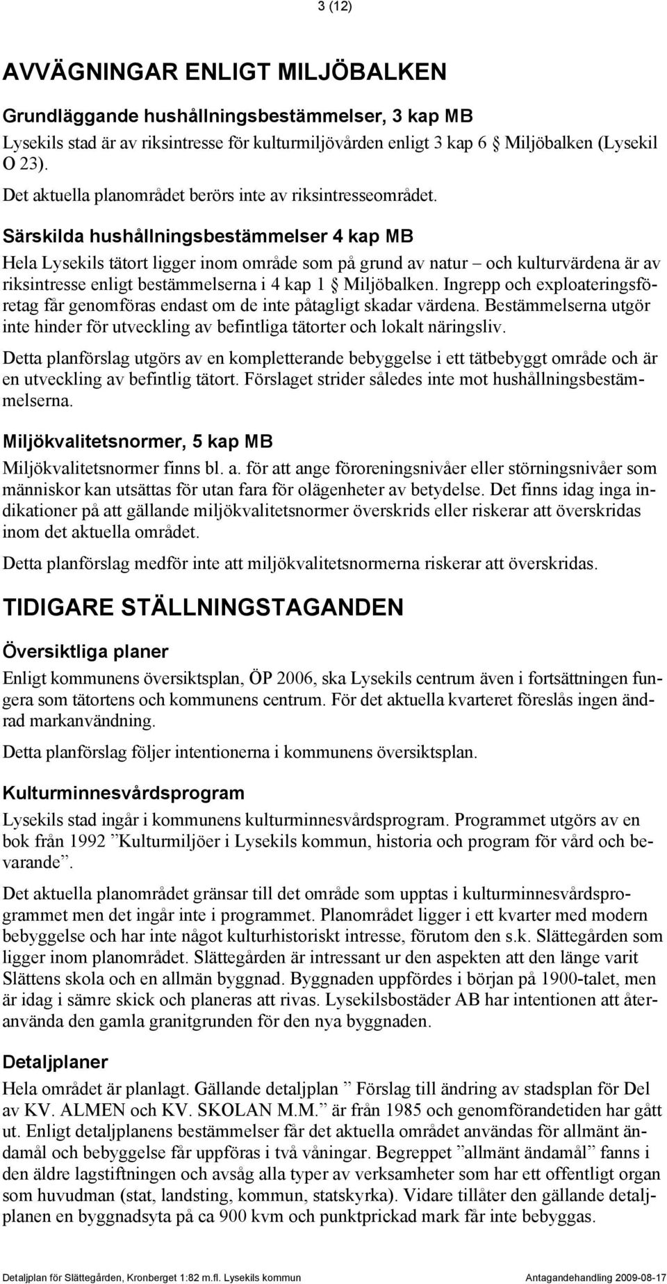 Särskilda hushållningsbestämmelser 4 kap MB Hela Lysekils tätort ligger inom område som på grund av natur och kulturvärdena är av riksintresse enligt bestämmelserna i 4 kap 1 Miljöbalken.