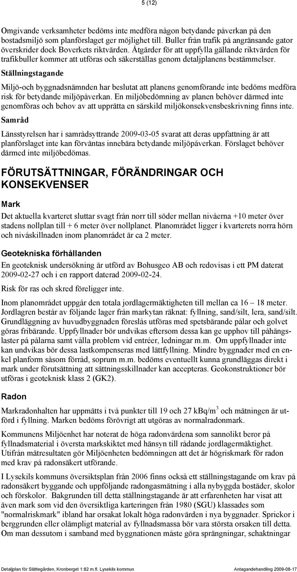 Åtgärder för att uppfylla gällande riktvärden för trafikbuller kommer att utföras och säkerställas genom detaljplanens bestämmelser.