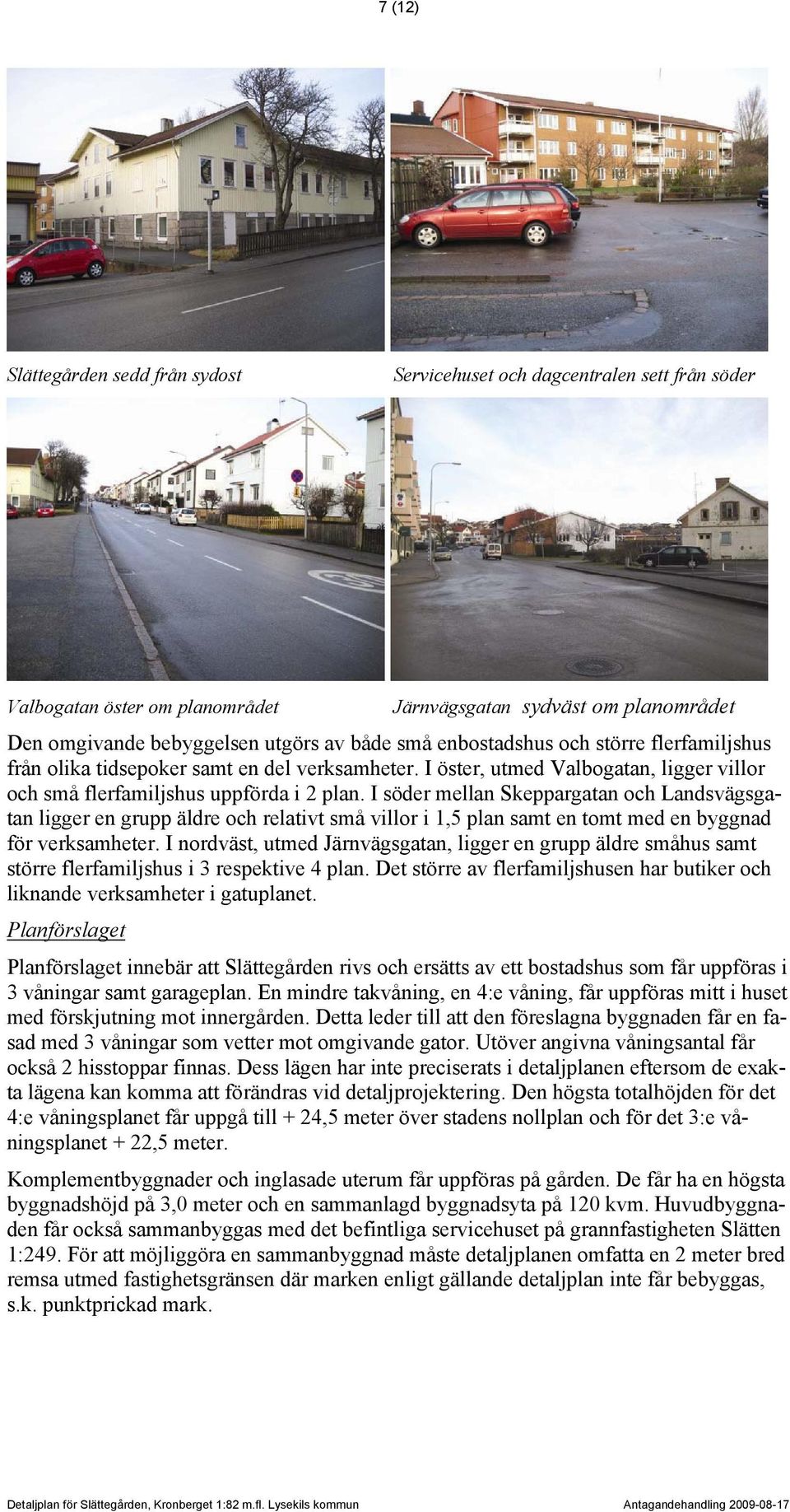 I söder mellan Skeppargatan och Landsvägsgatan ligger en grupp äldre och relativt små villor i 1,5 plan samt en tomt med en byggnad för verksamheter.