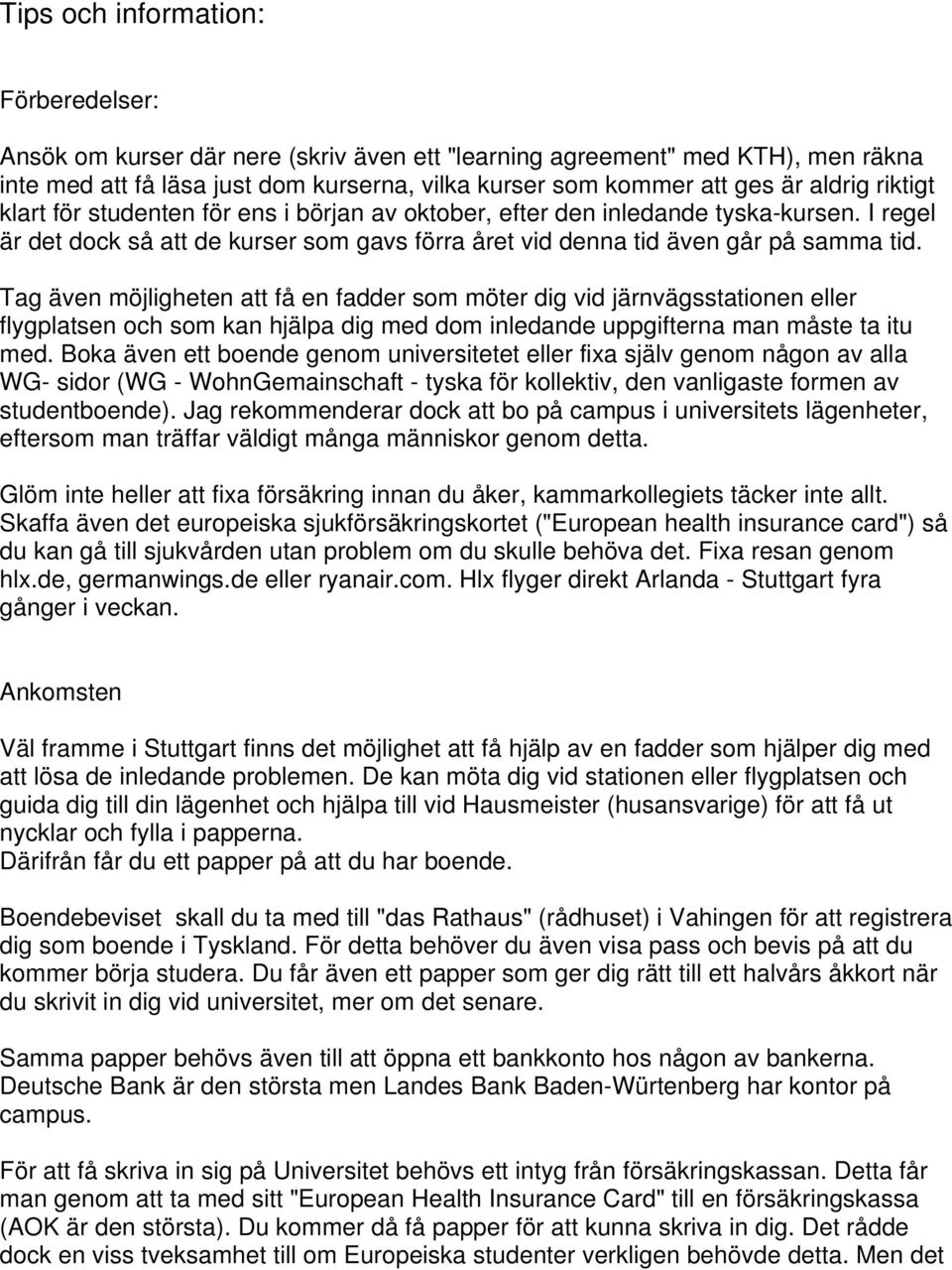 Tag även möjligheten att få en fadder som möter dig vid järnvägsstationen eller flygplatsen och som kan hjälpa dig med dom inledande uppgifterna man måste ta itu med.