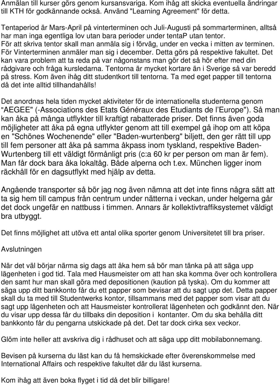För att skriva tentor skall man anmäla sig i förväg, under en vecka i mitten av terminen. För Vinterterminen anmäler man sig i december. Detta görs på respektive fakultet.