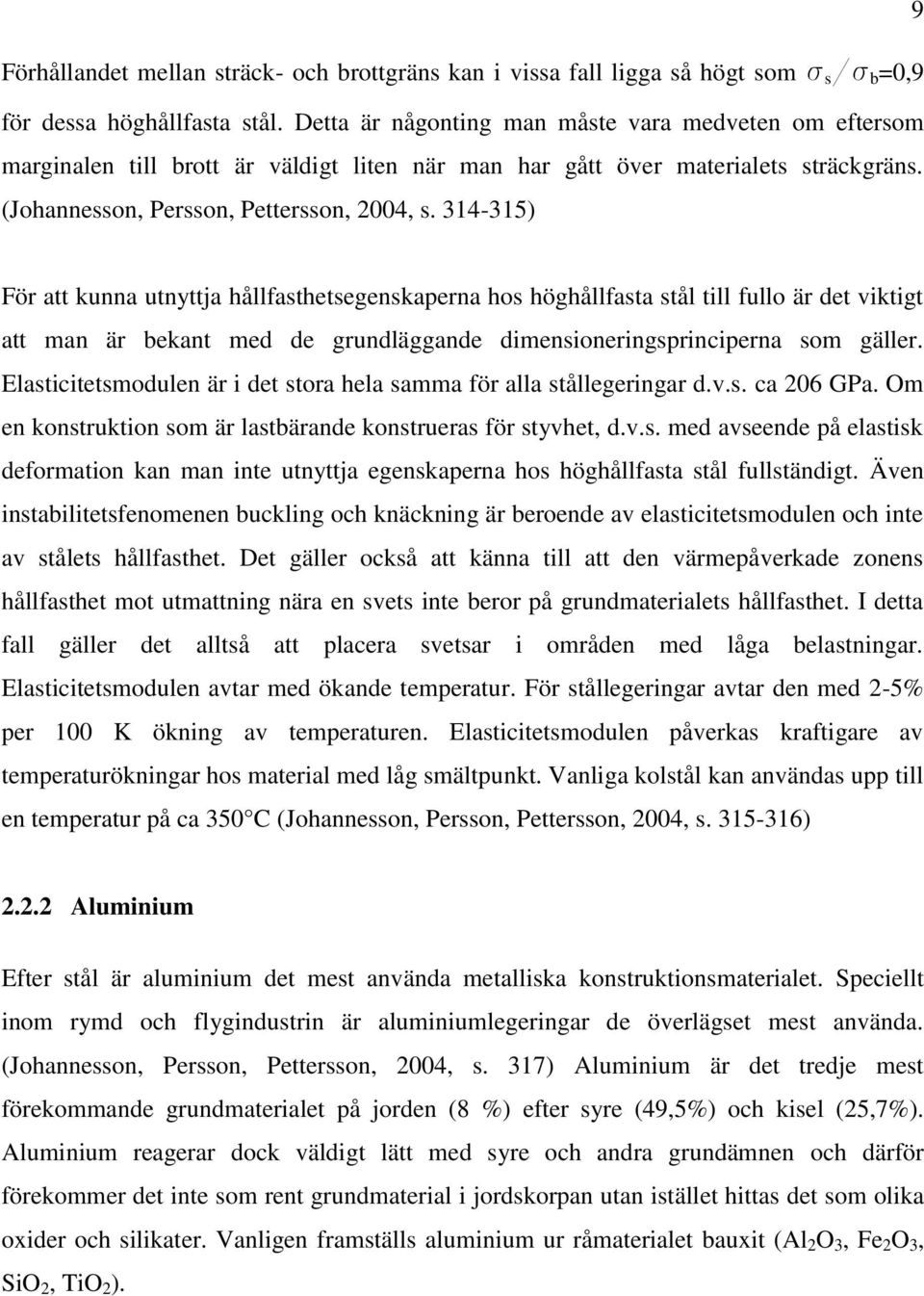 314-315) För att kunna utnyttja hållfasthetsegenskaperna hos höghållfasta stål till fullo är det viktigt att man är bekant med de grundläggande dimensioneringsprinciperna som gäller.