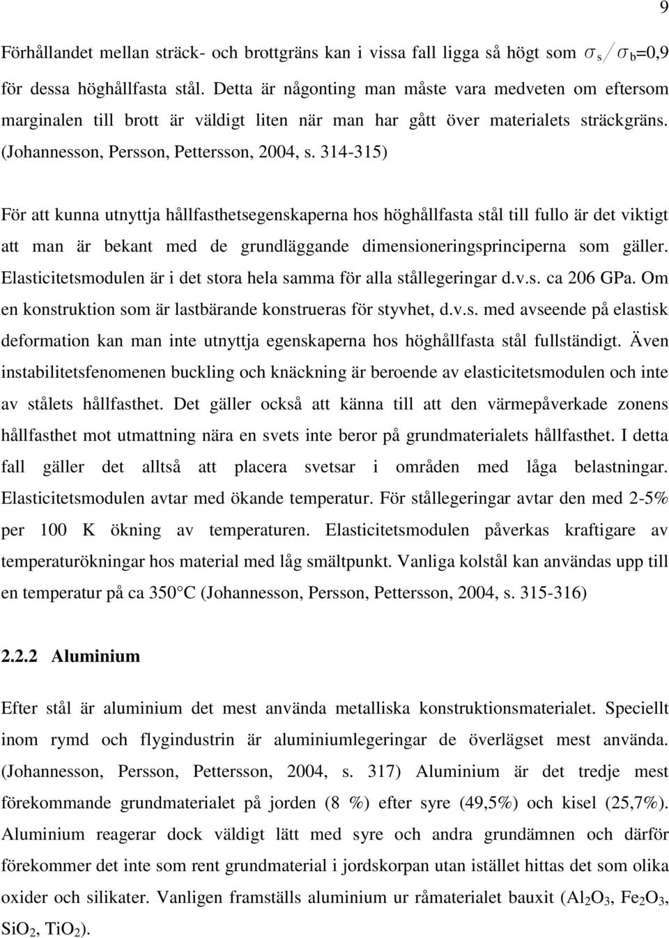 314-315) För att kunna utnyttja hållfasthetsegenskaperna hos höghållfasta stål till fullo är det viktigt att man är bekant med de grundläggande dimensioneringsprinciperna som gäller.