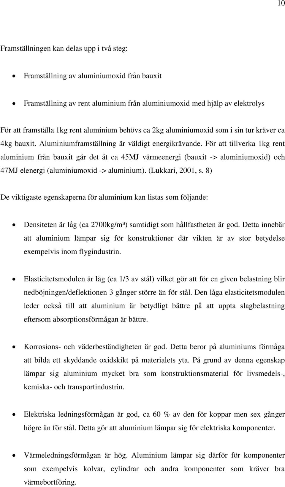 För att tillverka 1kg rent aluminium från bauxit går det åt ca 45MJ värmeenergi (bauxit -> aluminiumoxid) och 47MJ elenergi (aluminiumoxid -> aluminium). (Lukkari, 2001, s.