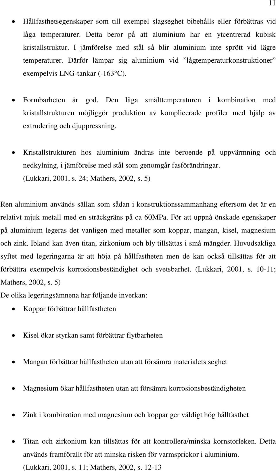 Den låga smälttemperaturen i kombination med kristallstrukturen möjliggör produktion av komplicerade profiler med hjälp av extrudering och djuppressning.