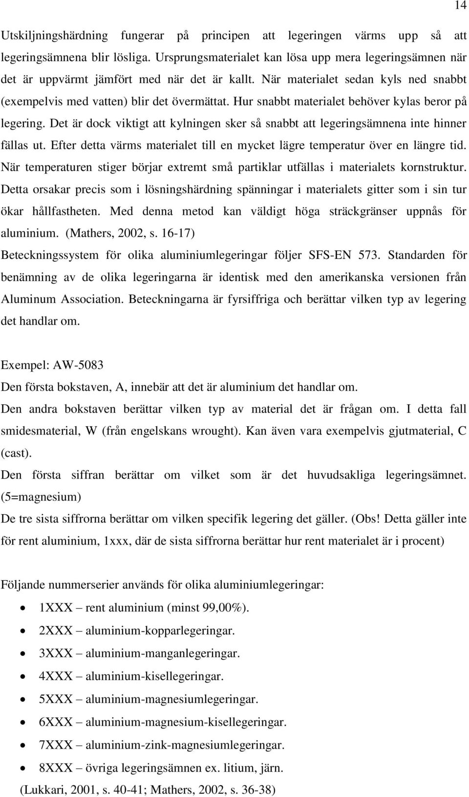 Hur snabbt materialet behöver kylas beror på legering. Det är dock viktigt att kylningen sker så snabbt att legeringsämnena inte hinner fällas ut.