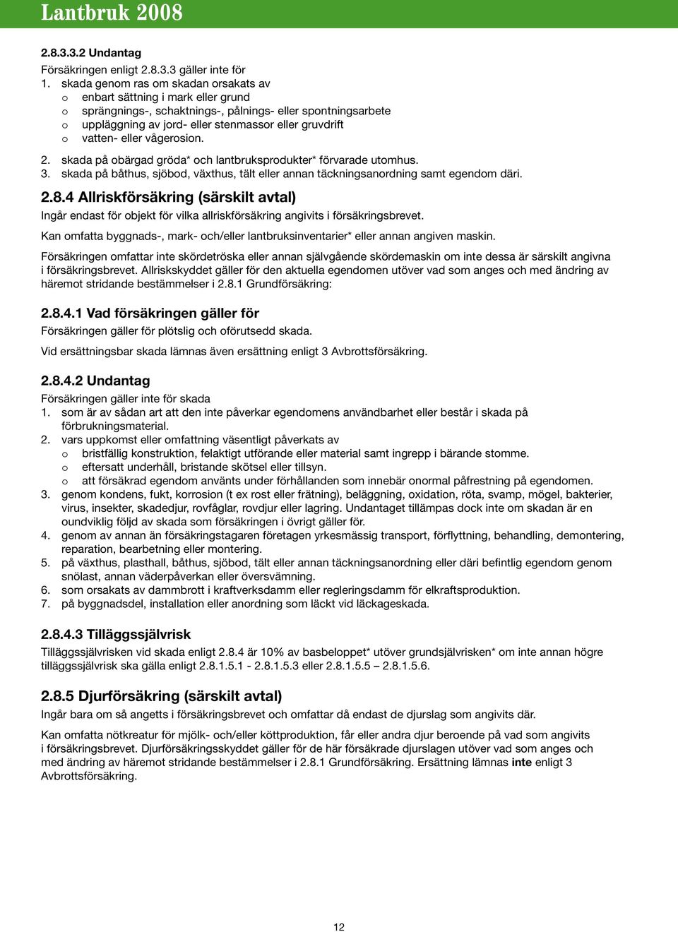 vatten- eller vågerosion. 2. skada på obärgad gröda* och lantbruksprodukter* förvarade utomhus. 3. skada på båthus, sjöbod, växthus, tält eller annan täckningsanordning samt egendom däri. 2.8.