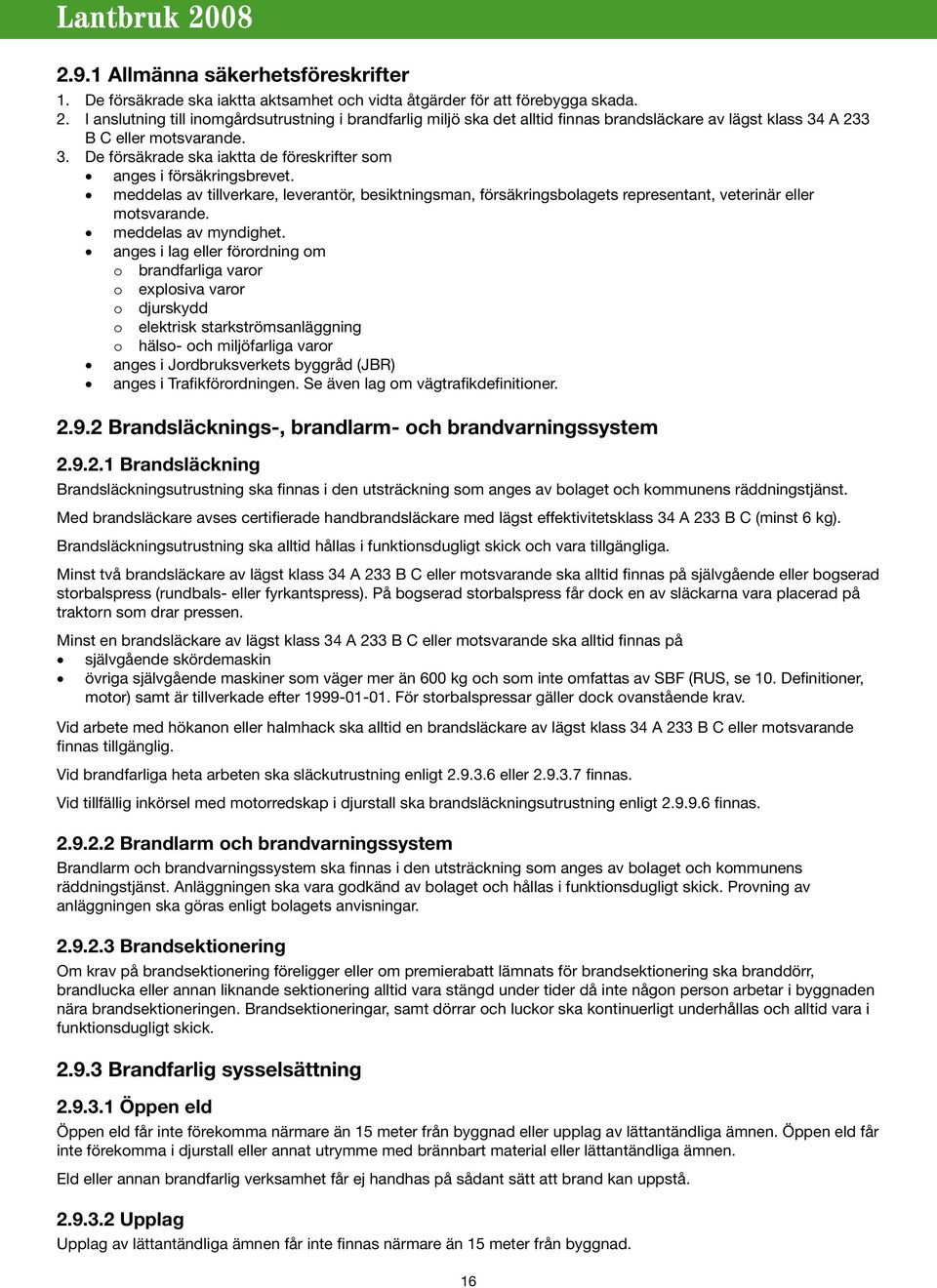 meddelas av tillverkare, leverantör, besiktningsman, försäkringsbolagets representant, veterinär eller motsvarande. meddelas av myndighet.